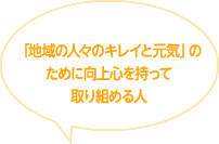 「地域の人々のキレイと元気」のために向上心を持って取り組める人