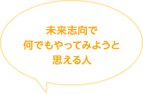未来志向で何でもやってみようと思える人