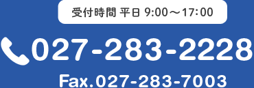 受付時間 平日 9:00～17：00 Tel：027-283-2228 Fax.027-283-7003